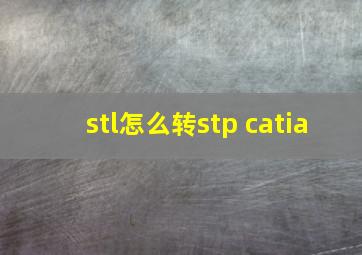 stl怎么转stp catia